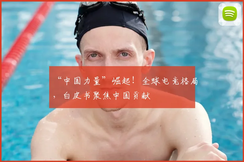 “中国力量”崛起！全球电竞格局，白皮书聚焦中国贡献