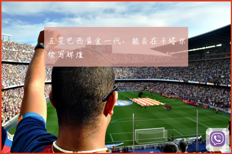 五星巴西黄金一代，能否在卡塔尔续写辉煌