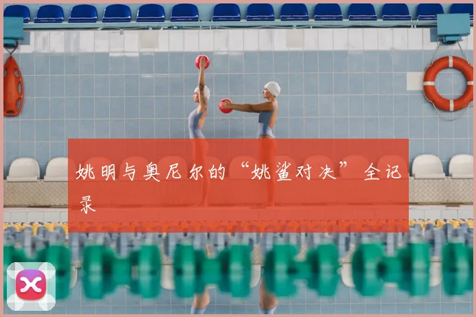 姚明与奥尼尔的“姚鲨对决”全记录