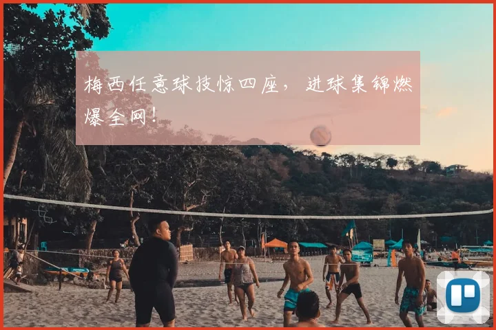 梅西任意球技惊四座，进球集锦燃爆全网！