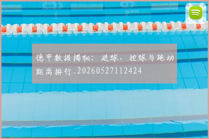 德甲数据揭秘:进球、控球与跑动距离排行_20260527112424