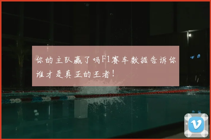 你的主队赢了吗F1赛车数据告诉你谁才是真正的王者!
