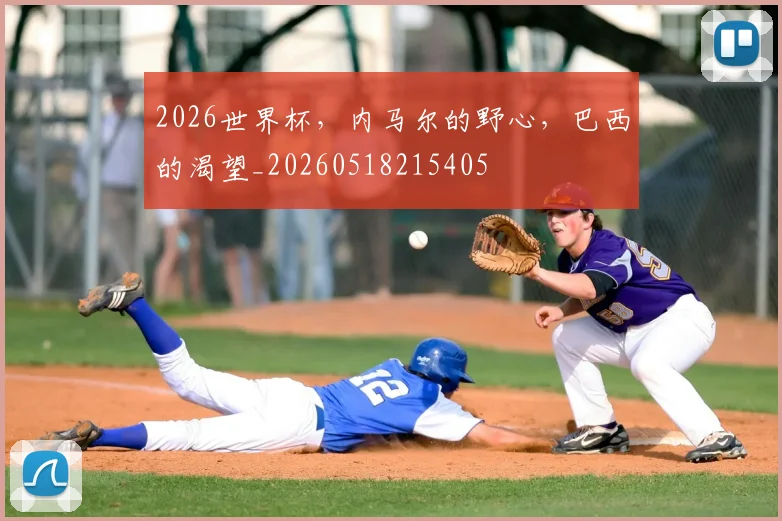 2026世界杯,内马尔的野心,巴西的渴望_20260518215405