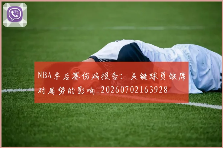NBA季后赛伤病报告:关键球员缺席对局势的影响_20260702163928