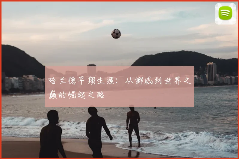 哈兰德早期生涯：从挪威到世界之巅的崛起之路