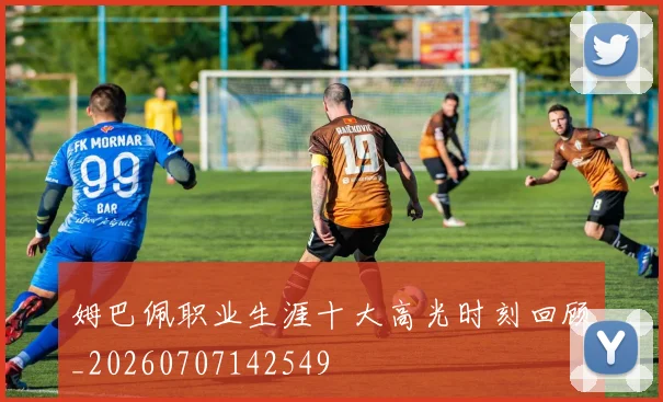 姆巴佩职业生涯十大高光时刻回顾_20260707142549
