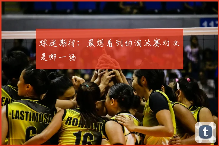 球迷期待:最想看到的淘汰赛对决是哪一场
