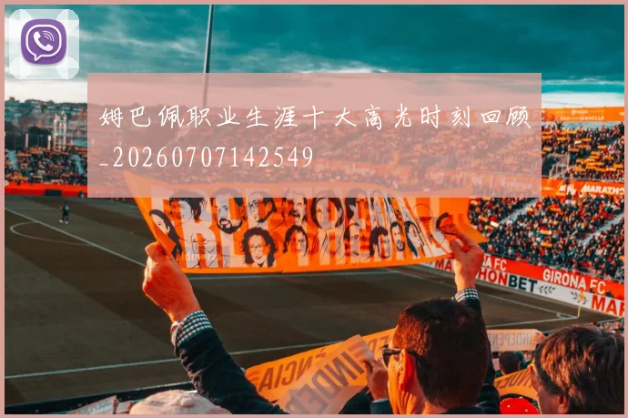 姆巴佩职业生涯十大高光时刻回顾_20260707142549