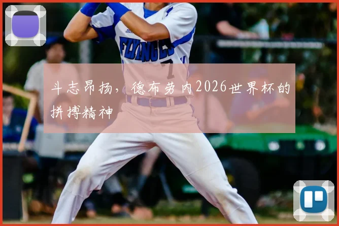 斗志昂扬，德布劳内2026世界杯的拼搏精神