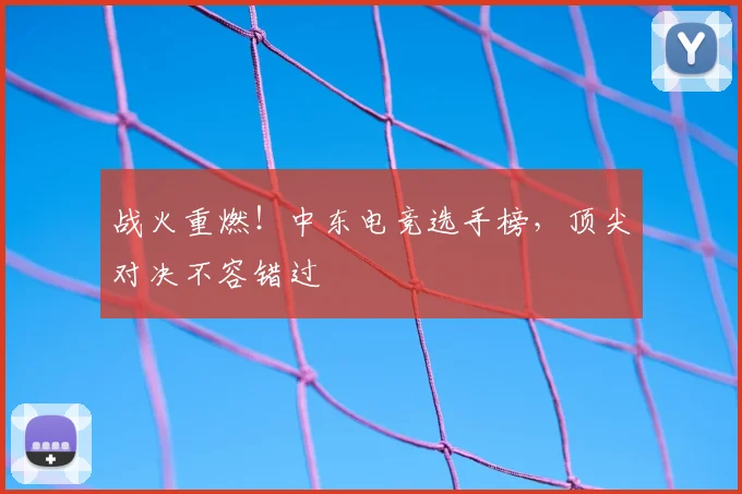 战火重燃!中东电竞选手榜,顶尖对决不容错过