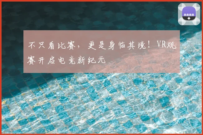 不只看比赛，更是身临其境！VR观赛开启电竞新纪元