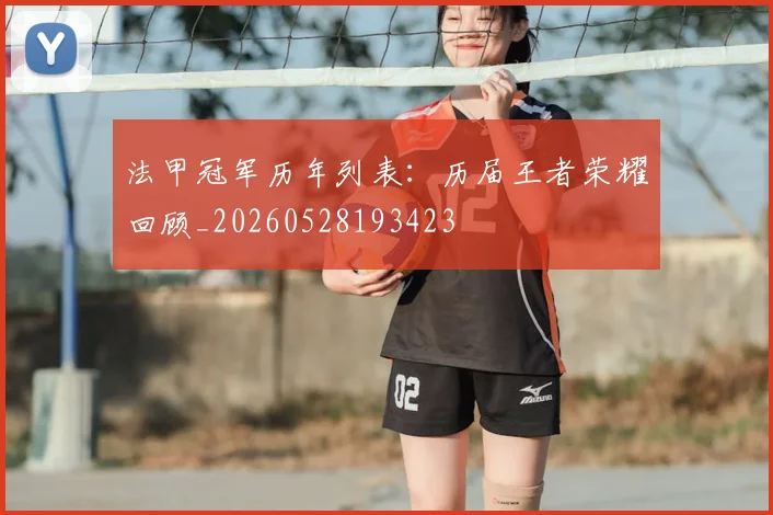 法甲冠军历年列表:历届王者荣耀回顾_20260528193423