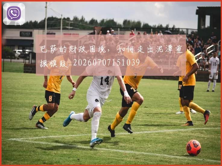 巴萨的财政困境，如何走出泥潭重振旗鼓_20260707151039