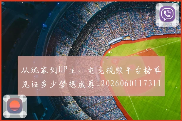 从玩家到UP主，电竞视频平台榜单见证多少梦想成真_20260601173116