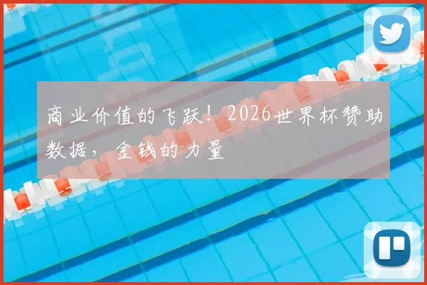 商业价值的飞跃！2026世界杯赞助数据，金钱的力量