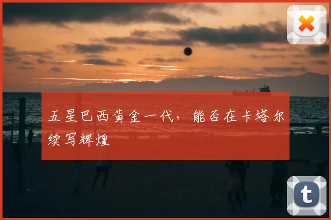 五星巴西黄金一代，能否在卡塔尔续写辉煌