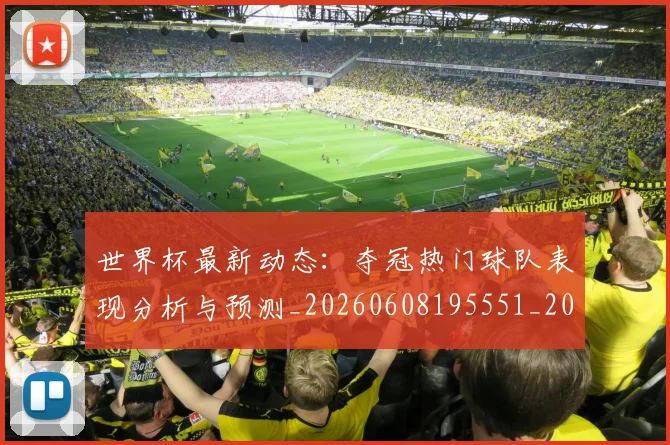 世界杯最新动态:夺冠热门球队表现分析与预测_20260608195551_20260703202929