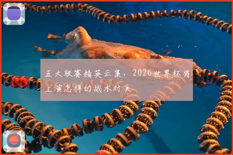 五大联赛精英云集，2026世界杯将上演怎样的战术对决