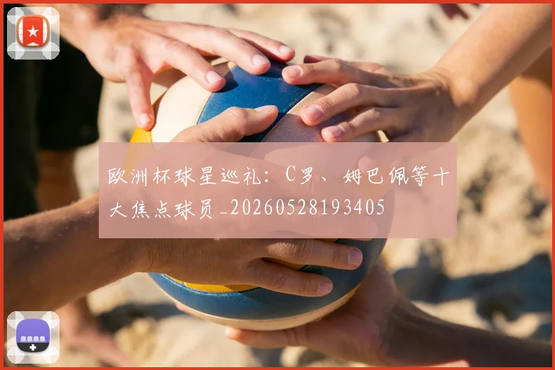 欧洲杯球星巡礼：C罗、姆巴佩等十大焦点球员_20260528193405