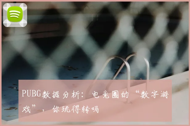 PUBG数据分析：电竞圈的“数字游戏”，你玩得转吗