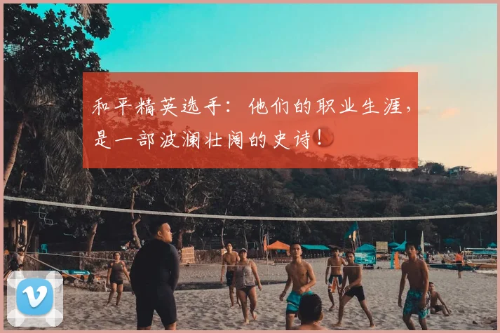 和平精英选手：他们的职业生涯，是一部波澜壮阔的史诗！