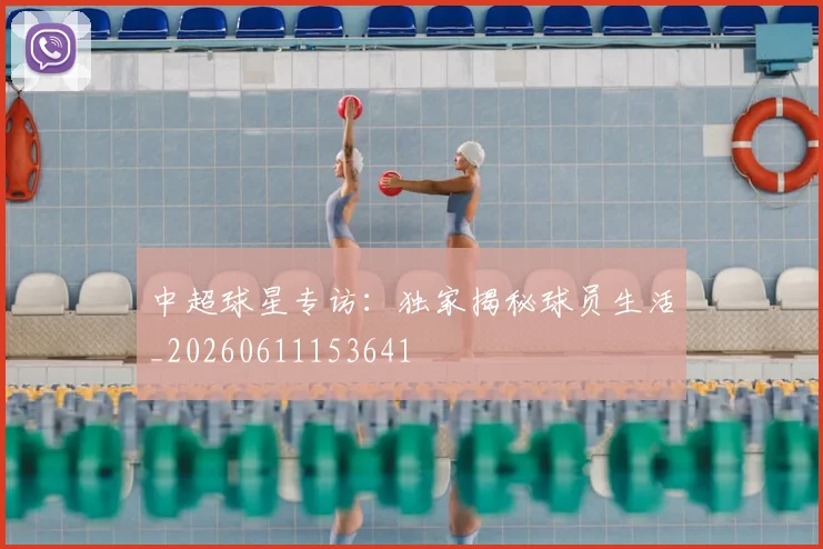 中超球星专访:独家揭秘球员生活_20260611153641