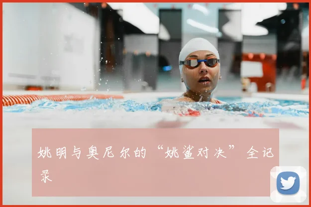 姚明与奥尼尔的“姚鲨对决”全记录