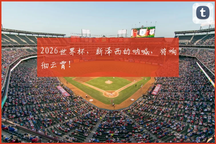 2026世界杯，新泽西的呐喊，将响彻云霄！