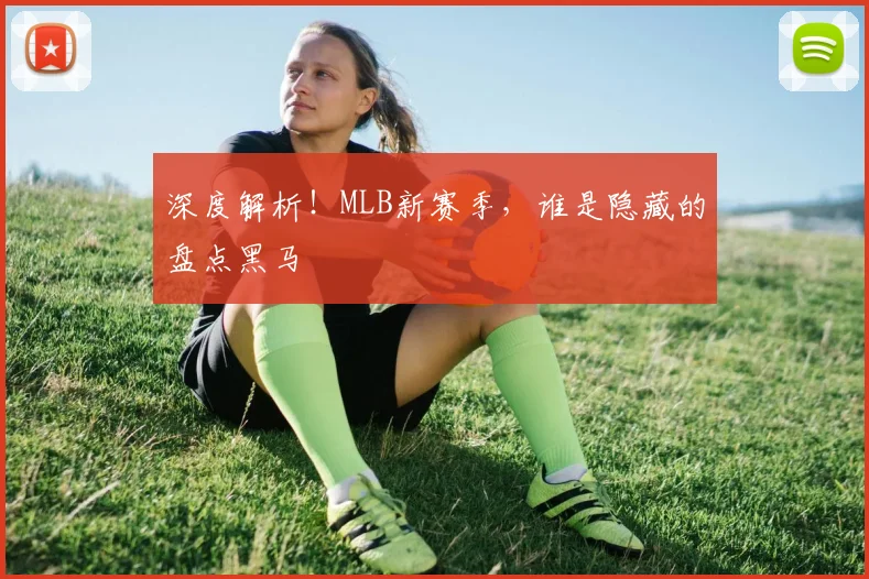 深度解析！MLB新赛季，谁是隐藏的盘点黑马